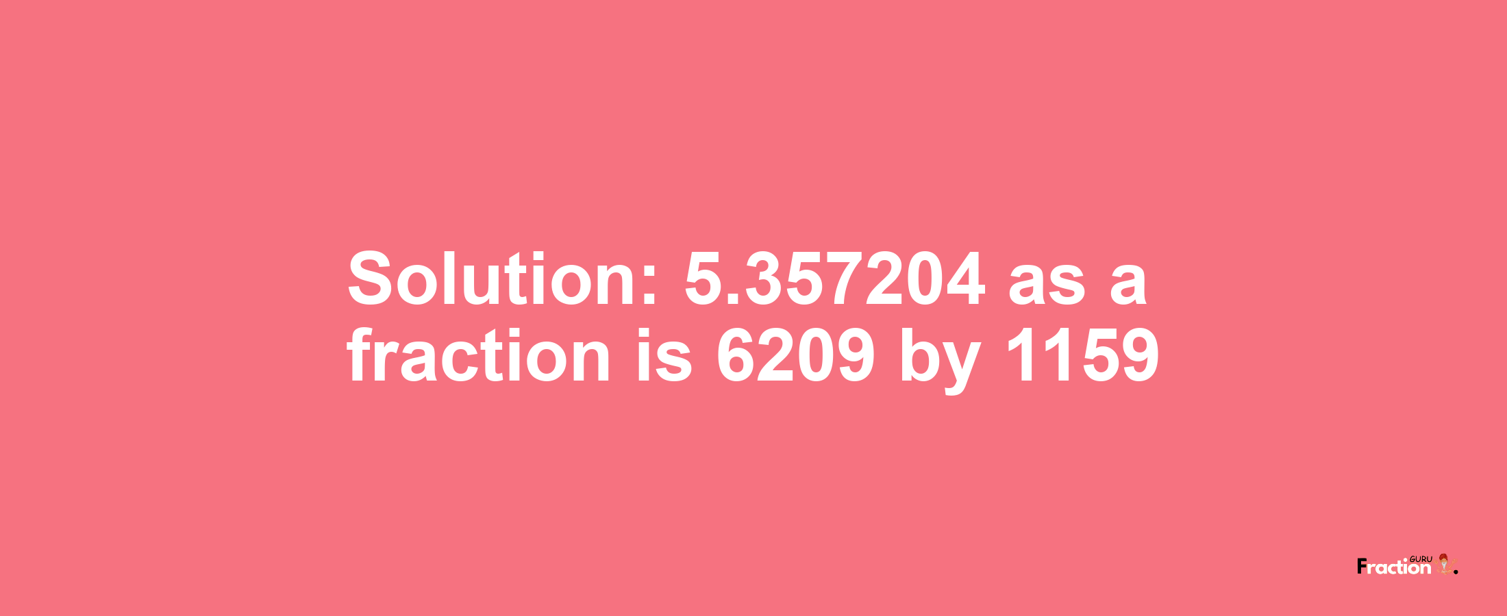 Solution:5.357204 as a fraction is 6209/1159